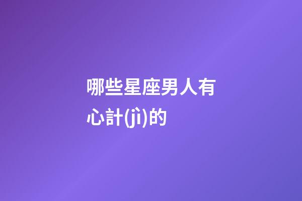 哪些星座男人有心計(jì)的-第1張-星座運(yùn)勢-玄機(jī)派