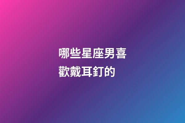 哪些星座男喜歡戴耳釘的-第1張-星座運勢-玄機派