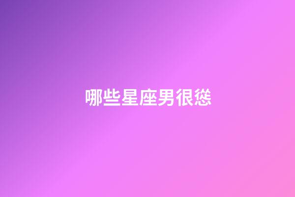 哪些星座男很慫-第1張-星座運勢-玄機派