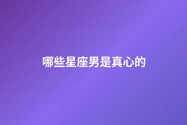 哪些星座男是真心的-第1張-星座運勢-玄機派