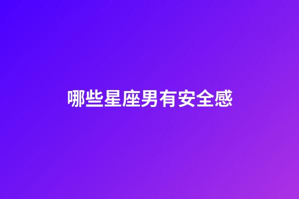 哪些星座男有安全感-第1張-星座運勢-玄機派