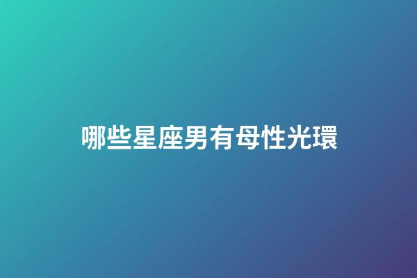 哪些星座男有母性光環-第1張-星座運勢-玄機派