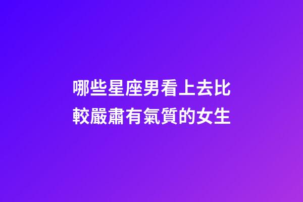 哪些星座男看上去比較嚴肅有氣質的女生-第1張-星座運勢-玄機派