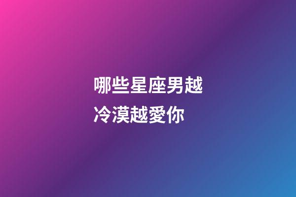 哪些星座男越冷漠越愛你-第1張-星座運勢-玄機派