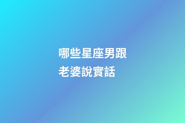 哪些星座男跟老婆說實話-第1張-星座運勢-玄機派