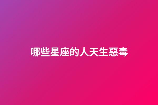哪些星座的人天生惡毒-第1張-星座運勢-玄機派