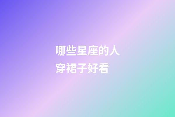 哪些星座的人穿裙子好看-第1張-星座運勢-玄機(jī)派