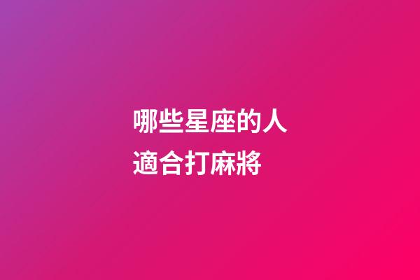 哪些星座的人適合打麻將-第1張-星座運勢-玄機派