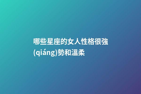 哪些星座的女人性格很強(qiáng)勢和溫柔-第1張-星座運(yùn)勢-玄機(jī)派