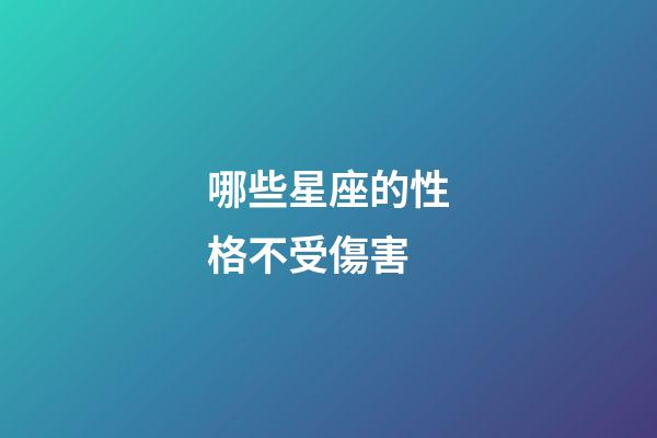 哪些星座的性格不受傷害-第1張-星座運勢-玄機派