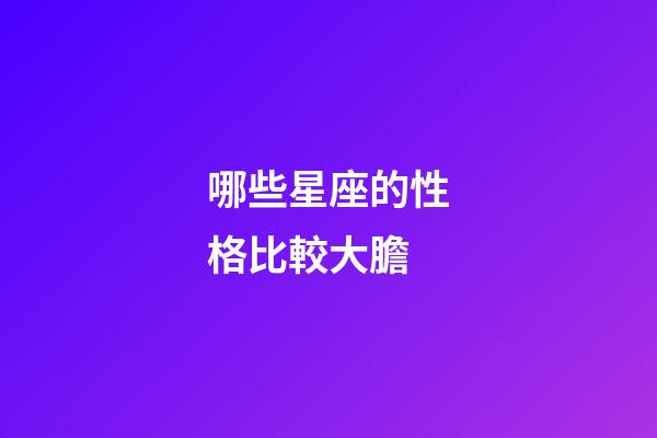 哪些星座的性格比較大膽-第1張-星座運勢-玄機派