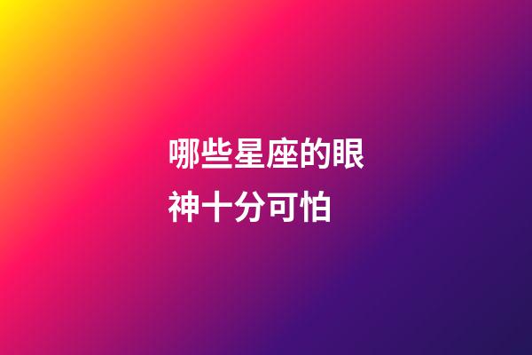 哪些星座的眼神十分可怕-第1張-星座運勢-玄機派