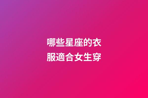 哪些星座的衣服適合女生穿-第1張-星座運(yùn)勢(shì)-玄機(jī)派