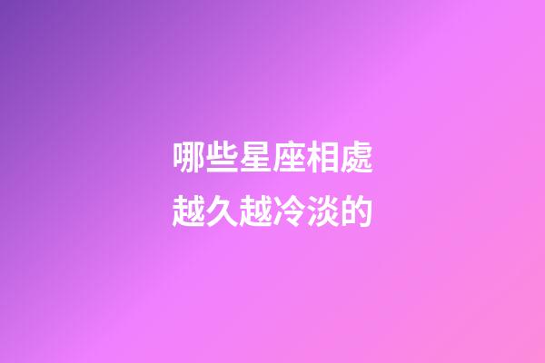哪些星座相處越久越冷淡的-第1張-星座運勢-玄機派