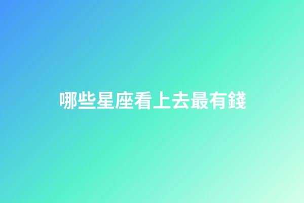 哪些星座看上去最有錢-第1張-星座運勢-玄機派