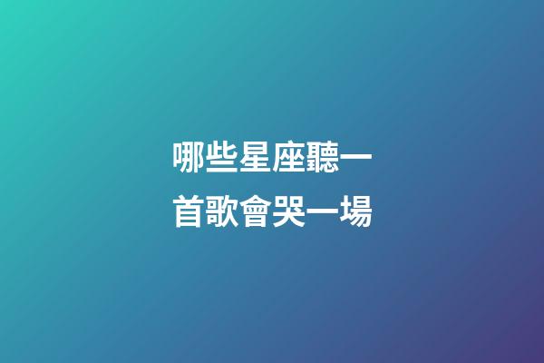 哪些星座聽一首歌會哭一場