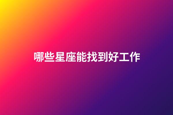 哪些星座能找到好工作-第1張-星座運勢-玄機派