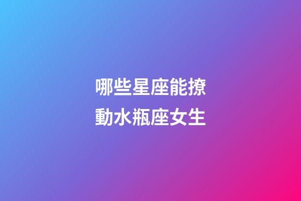 哪些星座能撩動水瓶座女生-第1張-星座運勢-玄機派