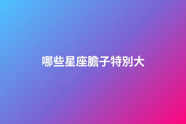 哪些星座膽子特別大-第1張-星座運勢-玄機派