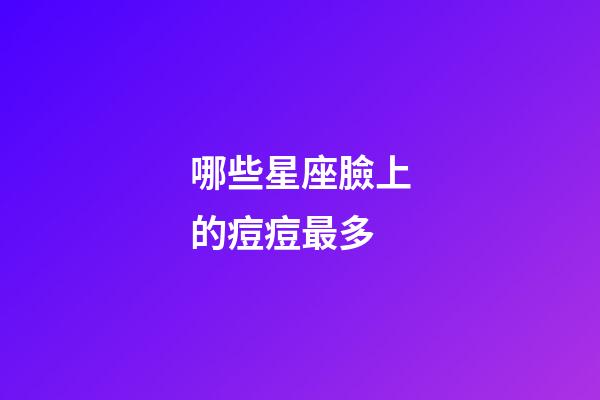 哪些星座臉上的痘痘最多-第1張-星座運勢-玄機派