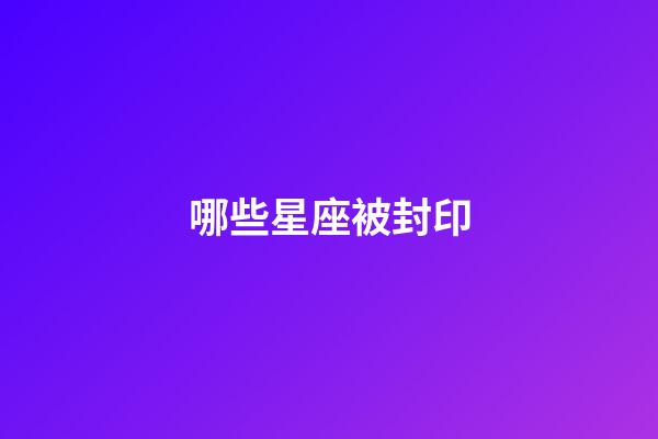 哪些星座被封印-第1張-星座運(yùn)勢-玄機(jī)派