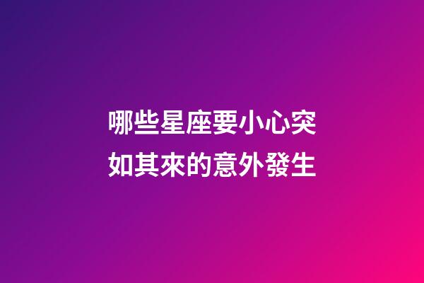 哪些星座要小心突如其來的意外發生-第1張-星座運勢-玄機派