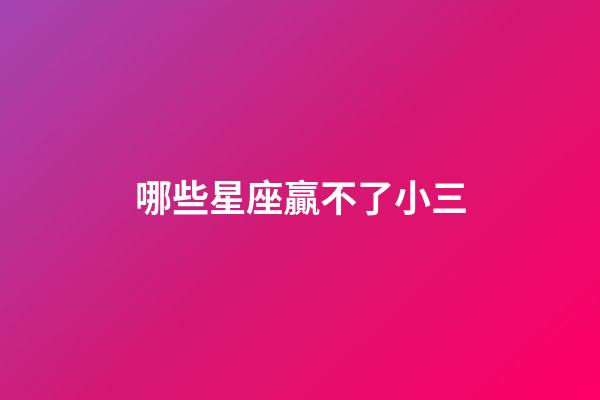 哪些星座贏不了小三-第1張-星座運(yùn)勢-玄機(jī)派