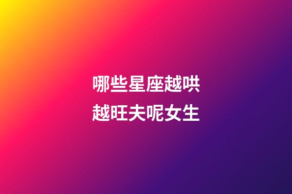 哪些星座越哄越旺夫呢女生-第1張-星座運勢-玄機派