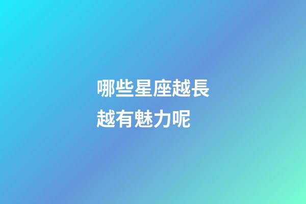 哪些星座越長越有魅力呢-第1張-星座運勢-玄機派