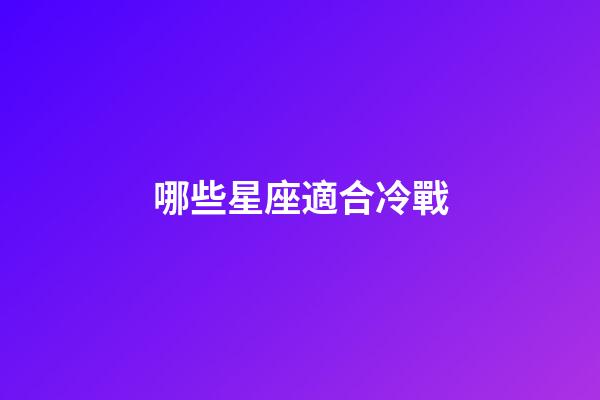 哪些星座適合冷戰-第1張-星座運勢-玄機派