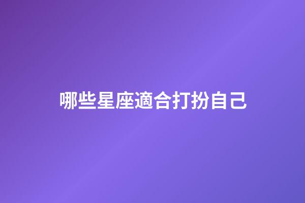 哪些星座適合打扮自己-第1張-星座運勢-玄機派