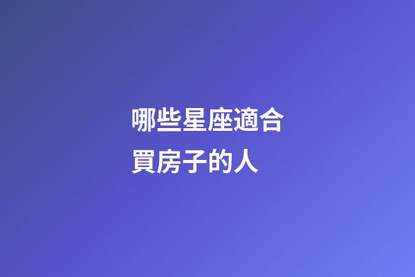 哪些星座適合買房子的人-第1張-星座運勢-玄機派