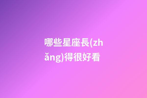 哪些星座長(zhǎng)得很好看-第1張-星座運(yùn)勢(shì)-玄機(jī)派