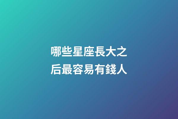哪些星座長大之后最容易有錢人-第1張-星座運勢-玄機派