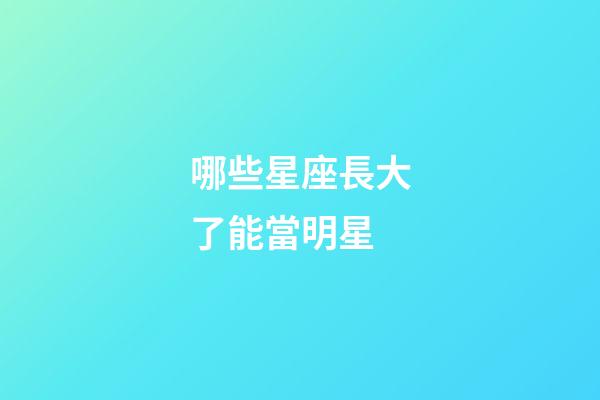 哪些星座長大了能當明星-第1張-星座運勢-玄機派