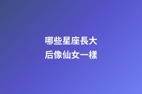 哪些星座長大后像仙女一樣-第1張-星座運勢-玄機派