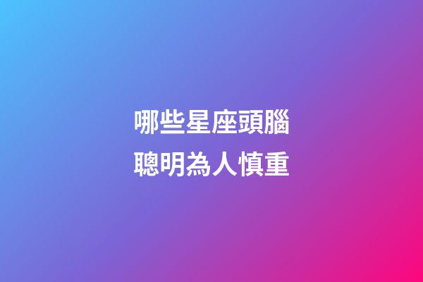 哪些星座頭腦聰明為人慎重-第1張-星座運勢-玄機派