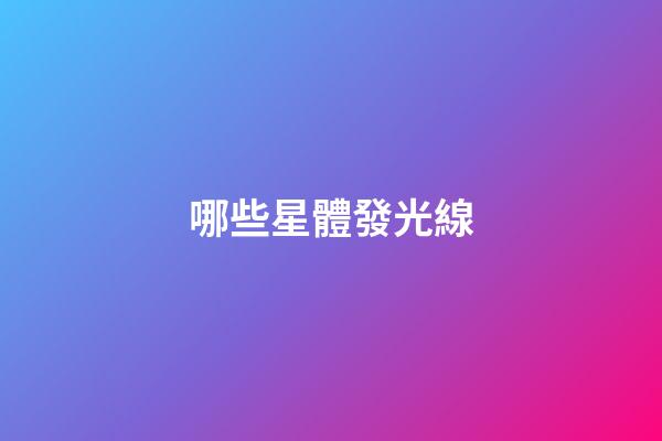 哪些星體發光線-第1張-星座運勢-玄機派