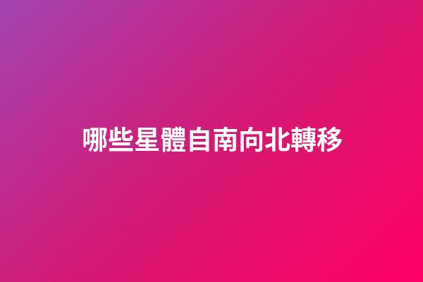 哪些星體自南向北轉移-第1張-星座運勢-玄機派