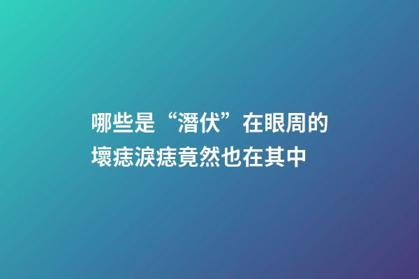 哪些是“潛伏”在眼周的壞痣?淚痣竟然也在其中