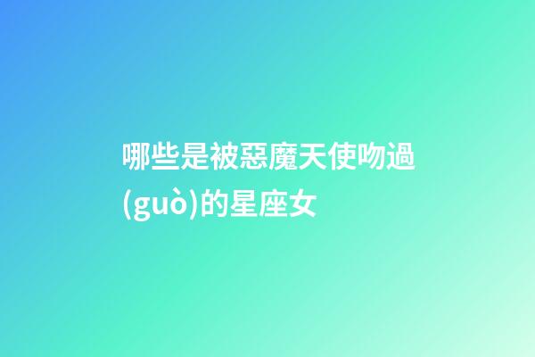 哪些是被惡魔天使吻過(guò)的星座女-第1張-星座運(yùn)勢(shì)-玄機(jī)派
