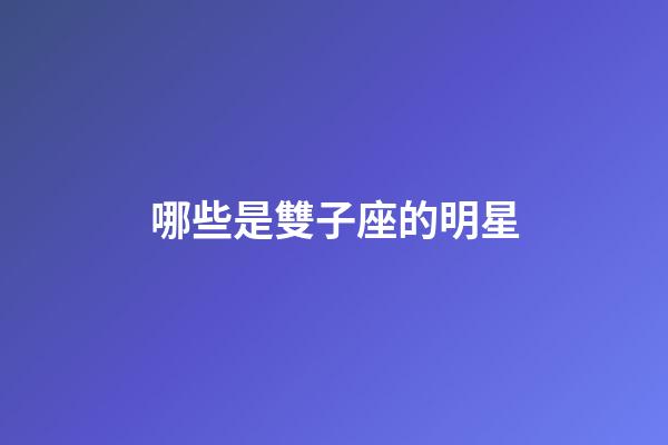 哪些是雙子座的明星-第1張-星座運勢-玄機派