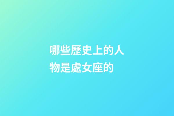 哪些歷史上的人物是處女座的-第1張-星座運勢-玄機派