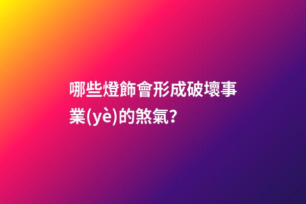 哪些燈飾會形成破壞事業(yè)的煞氣？