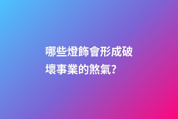 哪些燈飾會形成破壞事業的煞氣？