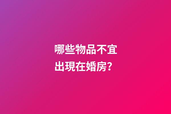 哪些物品不宜出現在婚房？