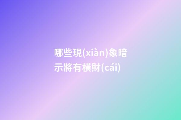 哪些現(xiàn)象暗示將有橫財(cái)