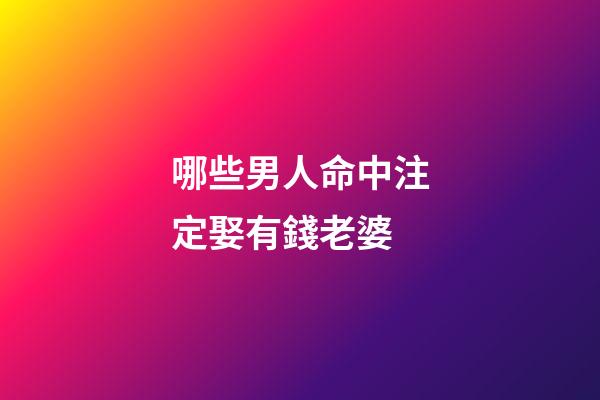 哪些男人命中注定娶有錢老婆