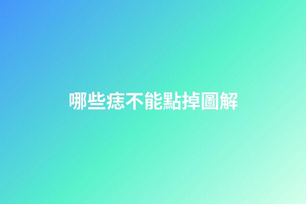 哪些痣不能點掉圖解