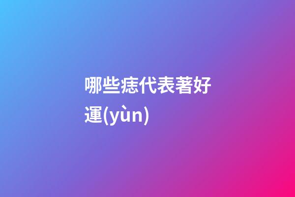 哪些痣代表著好運(yùn)